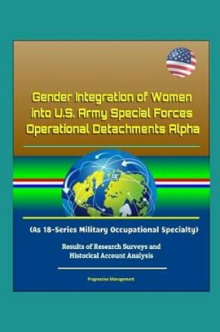 Cover of Gender Integration of Women into U.S. Army Special Forces Operational Detachments Alpha (As 18-Series Military Occupational Specialty) - Results of Research Surveys and Historical Account Analysis
