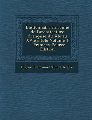 Book cover for Dictionnaire Raisonne de L'Architecture Francaise Du XIE Au Xvie Siecle Volume 4 - Primary Source Edition