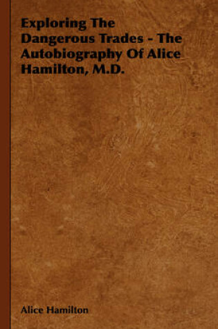 Cover of Exploring The Dangerous Trades - The Autobiography Of Alice Hamilton, M.D.