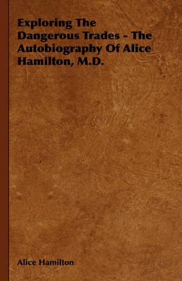 Book cover for Exploring The Dangerous Trades - The Autobiography Of Alice Hamilton, M.D.