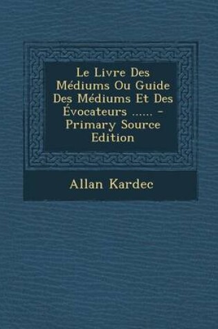 Cover of Le Livre Des Mediums Ou Guide Des Mediums Et Des Evocateurs ......