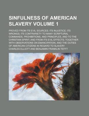 Book cover for Sinfulness of American Slavery; Proved from Its Evil Sources; Its Injustice; Its Wrongs; Its Contrariety to Many Scriptural Commands, Prohibitions, and Principles, and to the Christian Spirit; And from Its Evil Effects; Together Volume 1