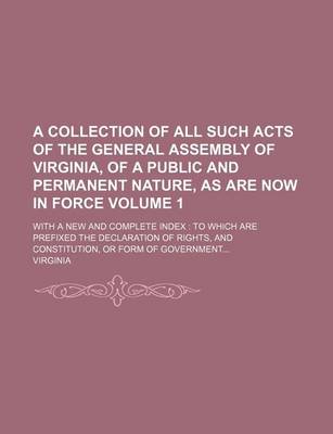 Book cover for A Collection of All Such Acts of the General Assembly of Virginia, of a Public and Permanent Nature, as Are Now in Force Volume 1; With a New and Complete Index