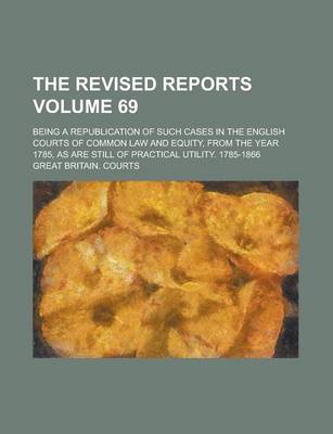 Book cover for The Revised Reports; Being a Republication of Such Cases in the English Courts of Common Law and Equity, from the Year 1785, as Are Still of Practical Utility. 1785-1866 Volume 69