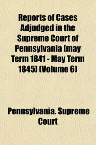 Cover of Reports of Cases Adjudged in the Supreme Court of Pennsylvania [May Term 1841 - May Term 1845] (Volume 6)