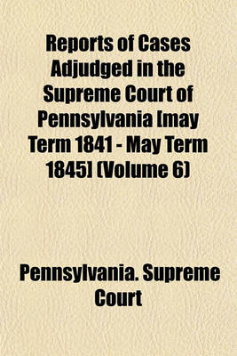 Book cover for Reports of Cases Adjudged in the Supreme Court of Pennsylvania [May Term 1841 - May Term 1845] (Volume 6)