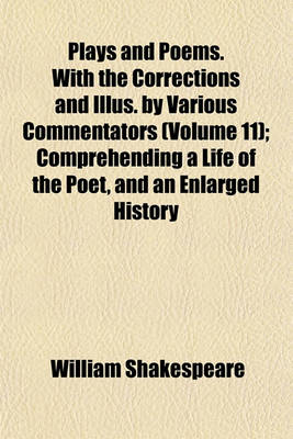 Book cover for Plays and Poems. with the Corrections and Illus. by Various Commentators (Volume 11); Comprehending a Life of the Poet, and an Enlarged History