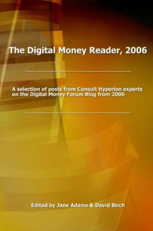 Cover of The Digital Money Reader, 2006: A Selecion of Posts from Consult Hyperion Experts on the Digital Money Forum Blog from 2006