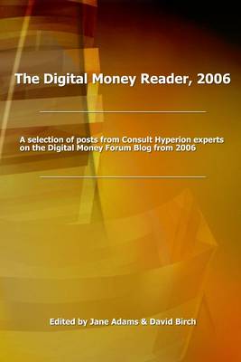 Book cover for The Digital Money Reader, 2006: A Selecion of Posts from Consult Hyperion Experts on the Digital Money Forum Blog from 2006