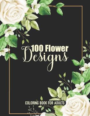 Book cover for 100 Flower Designs Coloring Book For Adults