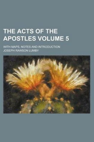 Cover of The Acts of the Apostles; With Maps, Notes and Introduction Volume 5