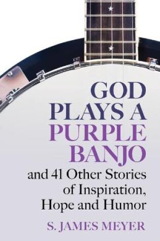 Cover of God Plays a Purple Banjo and 41 Stories of Inspiration, Hope and Humor