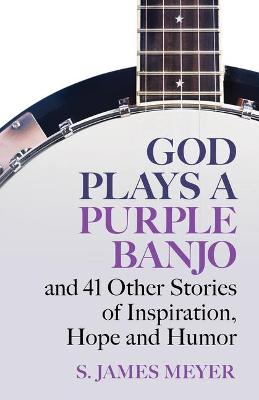 Book cover for God Plays a Purple Banjo and 41 Stories of Inspiration, Hope and Humor