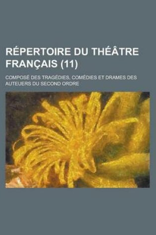Cover of Repertoire Du Theatre Francais; Compose Des Tragedies, Comedies Et Drames Des Auteuers Du Second Ordre (11)