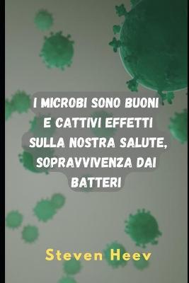 Cover of I microbi sono buoni e cattivi effetti sulla nostra salute, sopravvivenza dai batteri