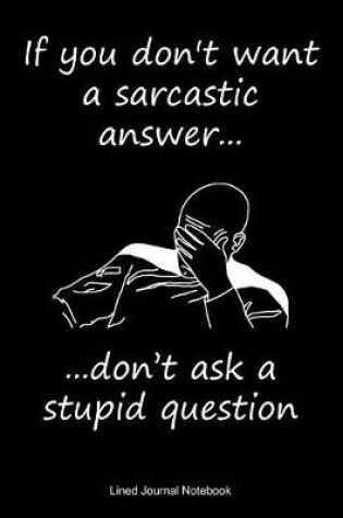Cover of If You Don't Want A Sarcastic Answer Don't Ask A Stupid Question