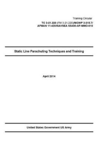 Cover of Training Circular TC 3-21.220 (FM 3-21.220)/MCWP 3-315.7/AFMAN 11-420/NAVSEA SS400-AF-MMO-010 Static Line Parachuting Techniques and Training April 2016