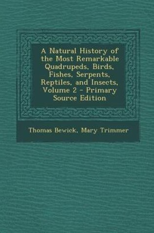 Cover of A Natural History of the Most Remarkable Quadrupeds, Birds, Fishes, Serpents, Reptiles, and Insects, Volume 2 - Primary Source Edition