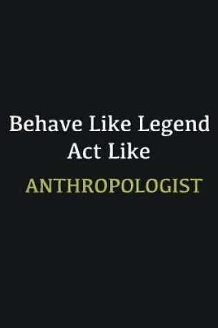 Cover of Behave like Legend Act Like Anthropologist