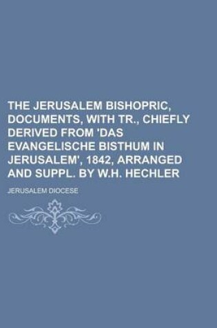 Cover of The Jerusalem Bishopric, Documents, with Tr., Chiefly Derived from 'Das Evangelische Bisthum in Jerusalem', 1842, Arranged and Suppl. by W.H. Hechler