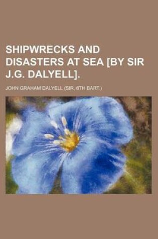 Cover of Shipwrecks and Disasters at Sea [By Sir J.G. Dalyell].