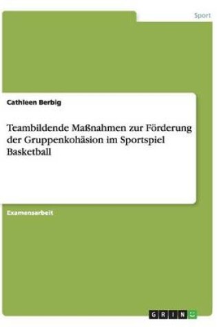 Cover of Teambildende Massnahmen zur Foerderung der Gruppenkohasion im Sportspiel Basketball