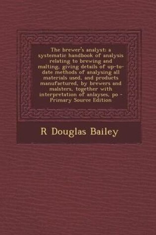 Cover of The Brewer's Analyst; A Systematic Handbook of Analysis Relating to Brewing and Malting, Giving Details of Up-To-Date Methods of Analysing All Materials Used, and Products Manufactured, by Brewers and Malsters, Together with Interpretation of Anlayses, Po - P