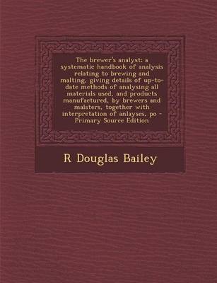 Book cover for The Brewer's Analyst; A Systematic Handbook of Analysis Relating to Brewing and Malting, Giving Details of Up-To-Date Methods of Analysing All Materials Used, and Products Manufactured, by Brewers and Malsters, Together with Interpretation of Anlayses, Po - P