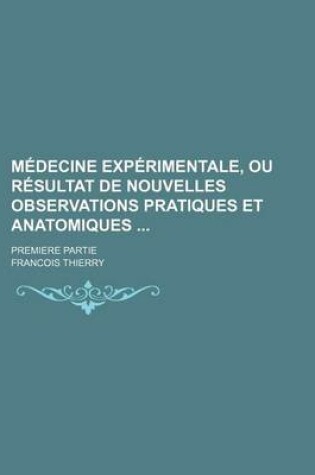 Cover of Medecine Experimentale, Ou Resultat de Nouvelles Observations Pratiques Et Anatomiques; Premiere Partie