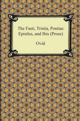 Cover of The Fasti, Tristia, Pontiac Epistles, and Ibis (Prose)