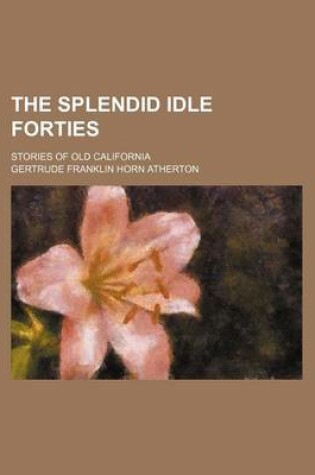 Cover of The Splendid Idle Forties; Stories of Old California
