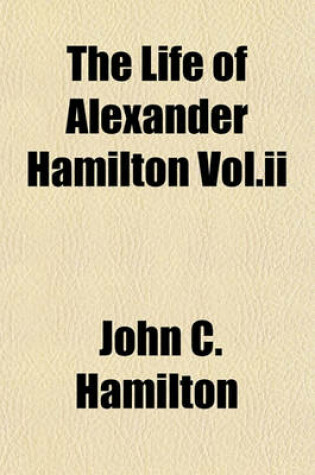 Cover of The Life of Alexander Hamilton Vol.II