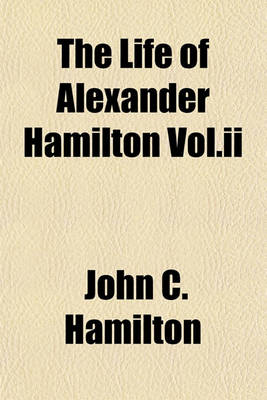 Book cover for The Life of Alexander Hamilton Vol.II