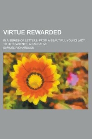 Cover of Virtue Rewarded; In a Series of Letters, from a Beautiful Young Lady to Her Parents. a Narrative