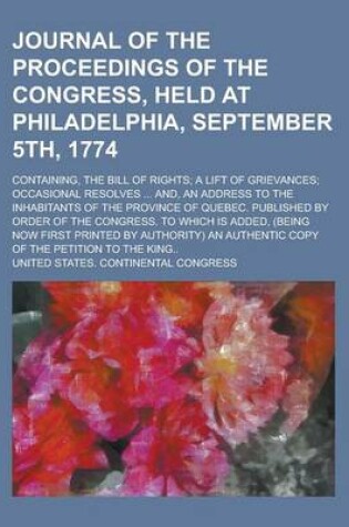 Cover of Journal of the Proceedings of the Congress, Held at Philadelphia, September 5th, 1774; Containing, the Bill of Rights; A Lift of Grievances; Occasional Resolves ... And, an Address to the Inhabitants of the Province of Quebec. Published