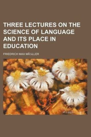 Cover of Three Lectures on the Science of Language and Its Place in Education