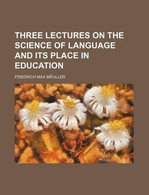 Book cover for Three Lectures on the Science of Language and Its Place in Education