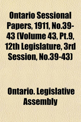 Book cover for Ontario Sessional Papers, 1911, No.39-43 (Volume 43, PT.9, 12th Legislature, 3rd Session, No.39-43)