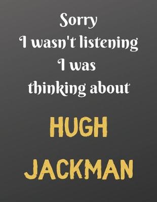 Book cover for Sorry I wasn't listening I was thinking about HUGH JACKMAN