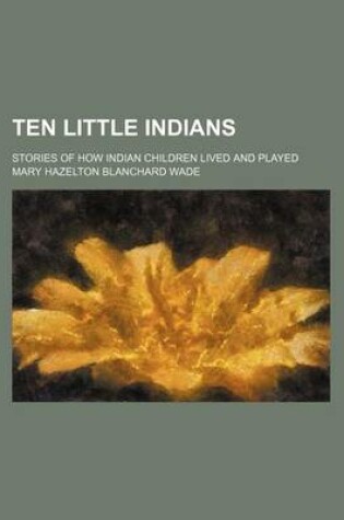 Cover of Ten Little Indians; Stories of How Indian Children Lived and Played