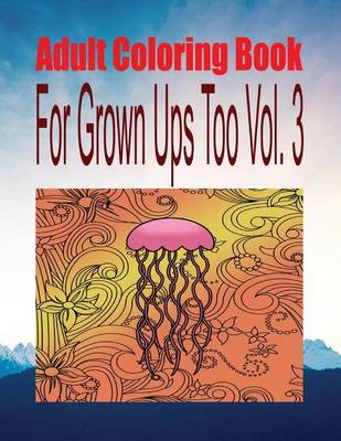 Book cover for Adult Coloring Book for Grown Ups Too Vol. 3