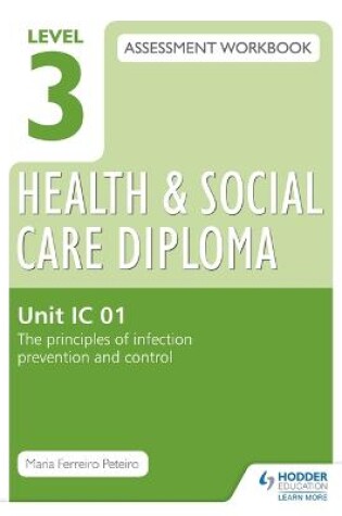 Cover of Level 3 Health & Social Care Diploma IC 01 Assessment Workbook: The Principles of infection prevention and control