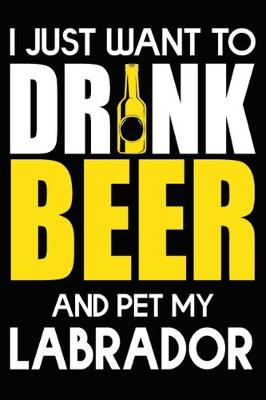 Book cover for I Just Want To Drink Beer And pet My Labrador