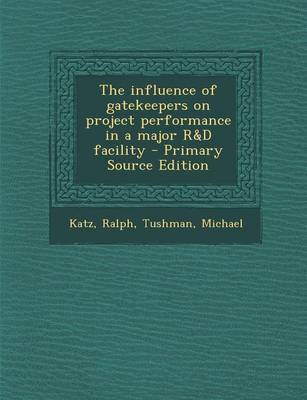 Book cover for The Influence of Gatekeepers on Project Performance in a Major R&d Facility - Primary Source Edition