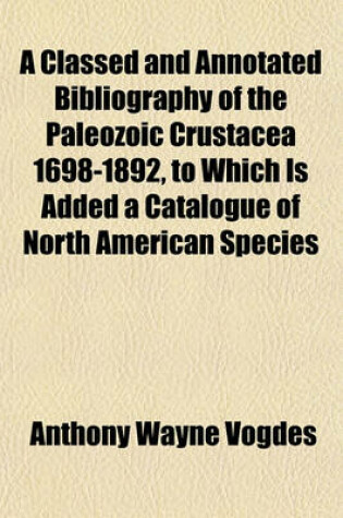 Cover of A Classed and Annotated Bibliography of the Paleozoic Crustacea 1698-1892, to Which Is Added a Catalogue of North American Species