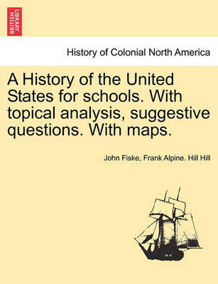 Book cover for A History of the United States for Schools. with Topical Analysis, Suggestive Questions. with Maps. Vol. I