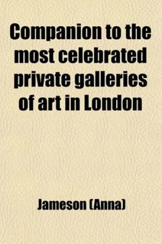 Cover of Companion to the Most Celebrated Private Galleries of Art in London; Containing Accurate Catalogues, Arranged Alphabetically, for Immediate Reference, Each Preceded by an Historical & Critical Introd., with a Prefatory Essay on Art, Artists, Collectors, &