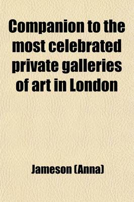 Book cover for Companion to the Most Celebrated Private Galleries of Art in London; Containing Accurate Catalogues, Arranged Alphabetically, for Immediate Reference, Each Preceded by an Historical & Critical Introd., with a Prefatory Essay on Art, Artists, Collectors, &