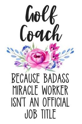 Book cover for Golf Coach Because Badass Miracle Worker Isn't an Official Job Title