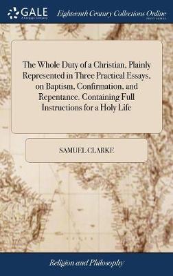 Book cover for The Whole Duty of a Christian, Plainly Represented in Three Practical Essays, on Baptism, Confirmation, and Repentance. Containing Full Instructions for a Holy Life